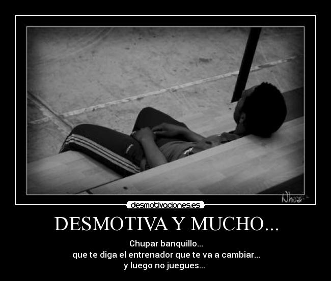DESMOTIVA Y MUCHO... - Chupar banquillo...
que te diga el entrenador que te va a cambiar...
y luego no juegues...