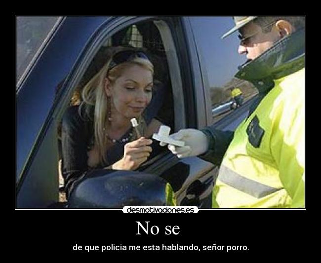 No se  - de que policia me esta hablando, señor porro.