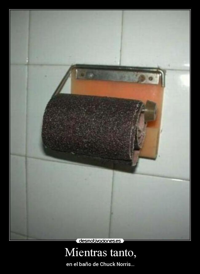 Mientras tanto, - en el baño de Chuck Norris...