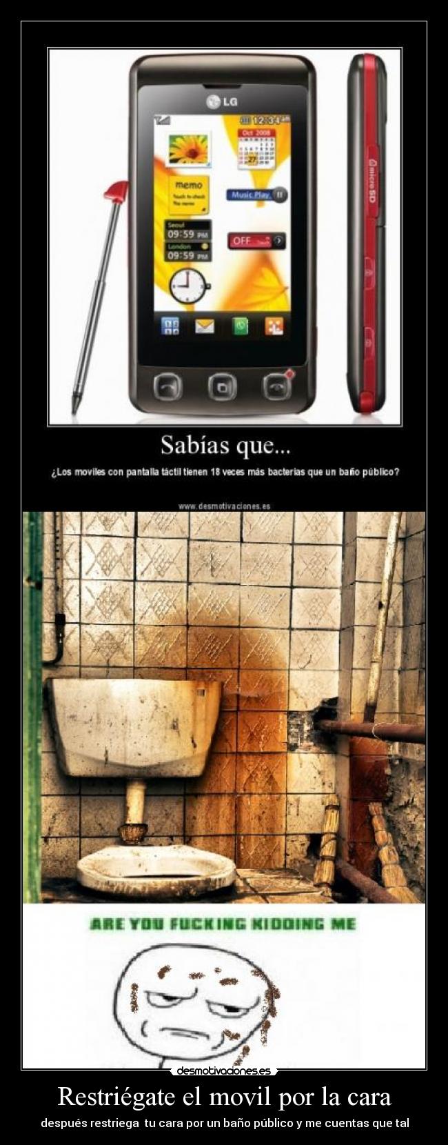 Restriégate el movil por la cara - después restriega  tu cara por un baño público y me cuentas que tal