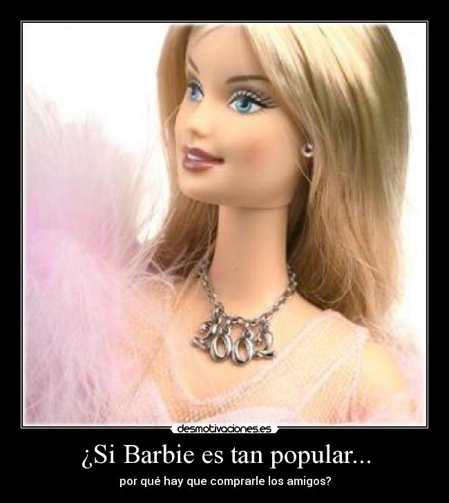 ¿Si Barbie es tan popular... - por qué hay que comprarle los amigos?