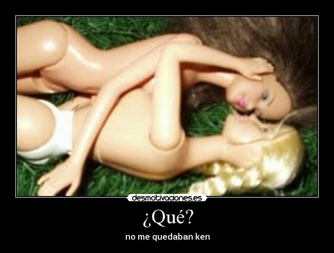 ¿Qué? - no me quedaban ken