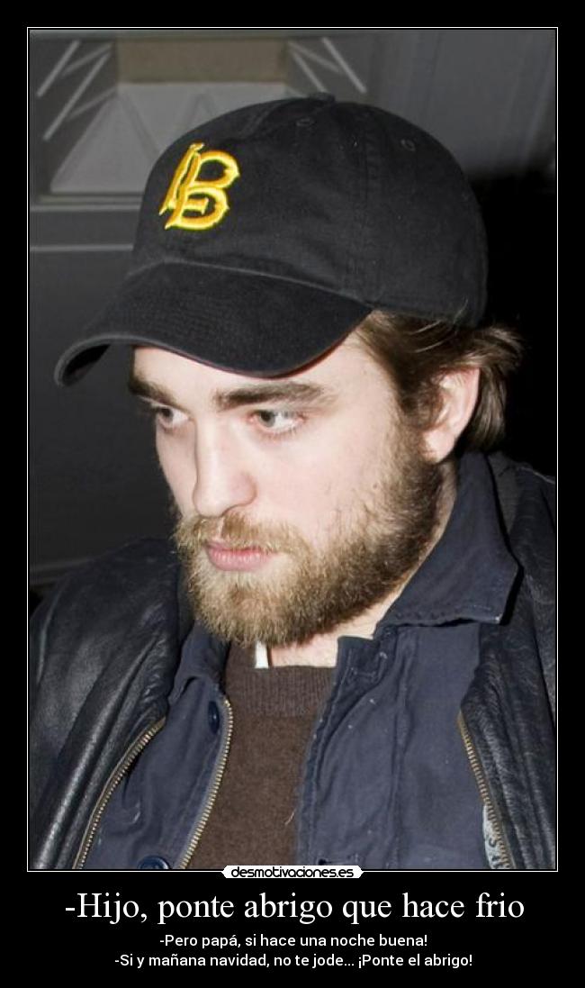-Hijo, ponte abrigo que hace frio - 