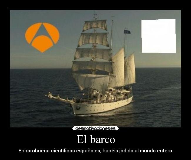El barco - Enhorabuena científicos españoles, habéis jodido al mundo entero.