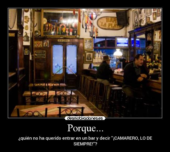 Porque... - ¿quién no ha querido entrar en un bar y decir ¡CAMARERO, LO DE SIEMPRE!?