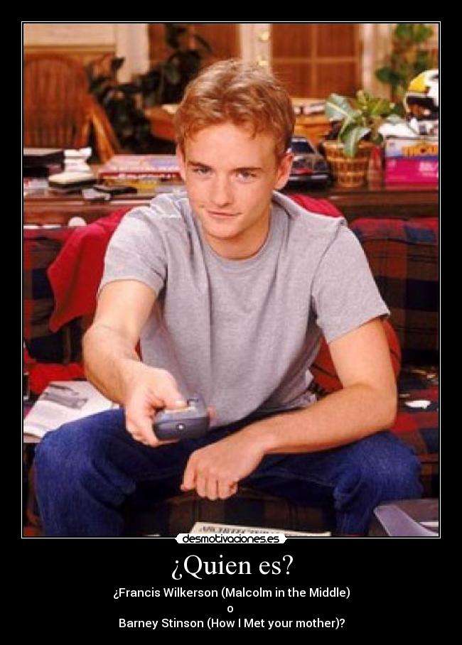 ¿Quien es? - ¿Francis Wilkerson (Malcolm in the Middle)
o
Barney Stinson (How I Met your mother)?