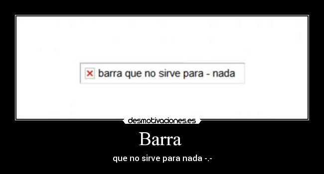 Barra  - que no sirve para nada -.-