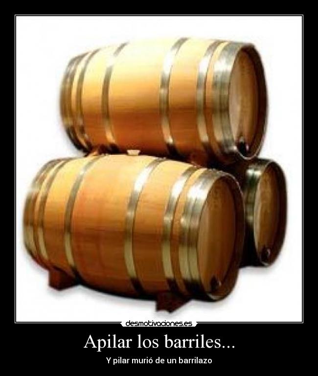 Apilar los barriles... - Y pilar murió de un barrilazo