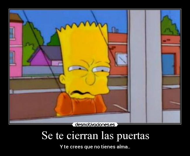 Se te cierran las puertas - Y te crees que no tienes alma..