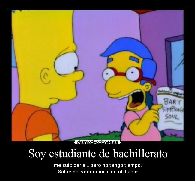 Soy estudiante de bachillerato - me suicidaria... pero no tengo tiempo.
Solución: vender mi alma al diablo