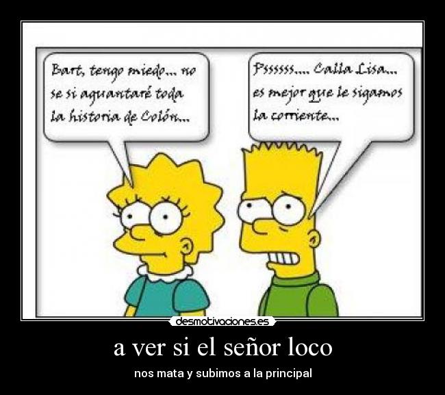 a ver si el señor loco - nos mata y subimos a la principal