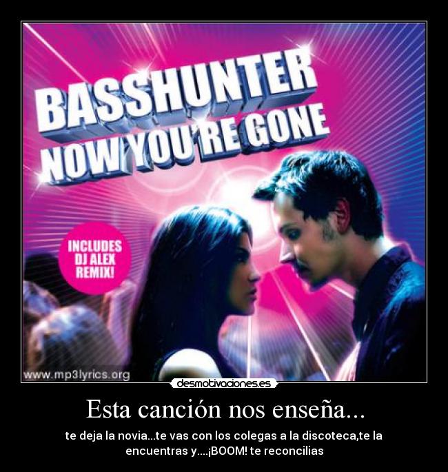 Esta canción nos enseña... - te deja la novia...te vas con los colegas a la discoteca,te la
encuentras y....¡BOOM! te reconcilias