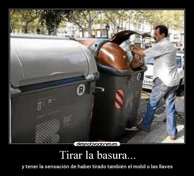 Tirar la basura... - y tener la sensación de haber tirado también el mobil o las llaves