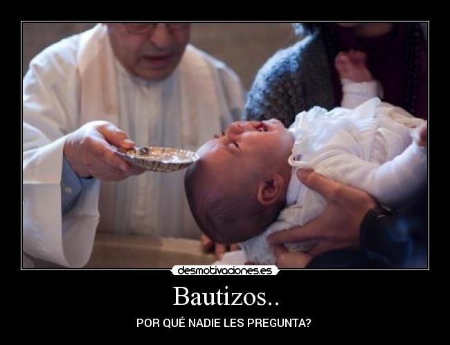 Bautizos.. - POR QUÉ NADIE LES PREGUNTA?