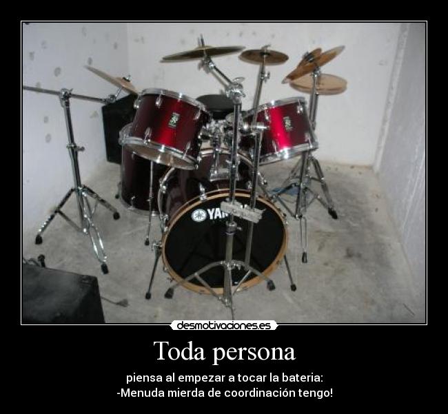 Toda persona - piensa al empezar a tocar la bateria:
-Menuda mierda de coordinación tengo!