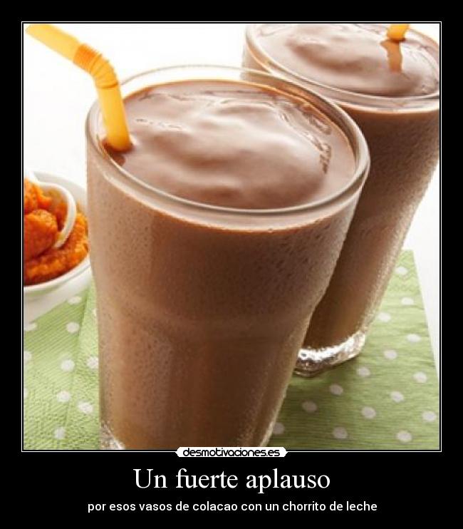 Un fuerte aplauso - por esos vasos de colacao con un chorrito de leche