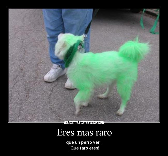 Eres mas raro -