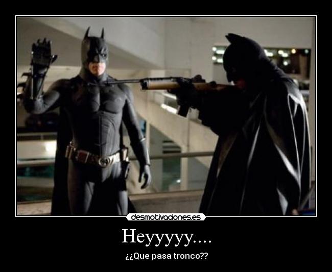 Heyyyyy.... - ¿¿Que pasa tronco??