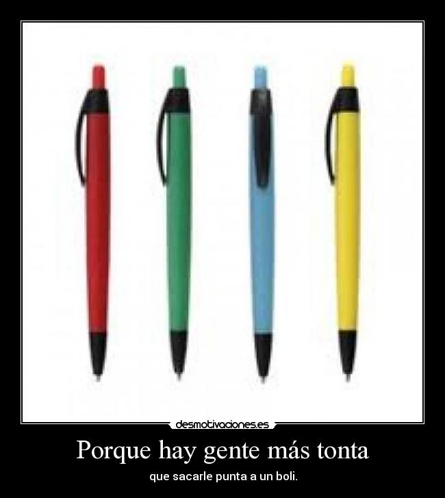 Porque hay gente más tonta - que sacarle punta a un boli.