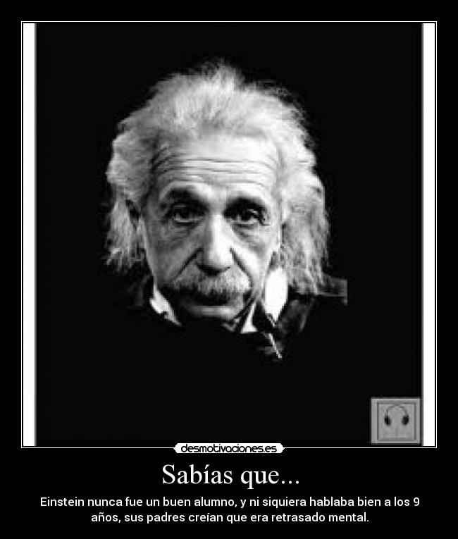 Sabías que... - Einstein nunca fue un buen alumno, y ni siquiera hablaba bien a los 9
años, sus padres creían que era retrasado mental.