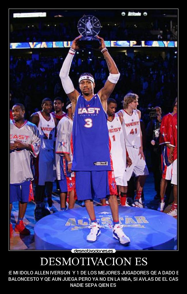 DESMOTIVACION ES - QE MI IDOLO ALLEN IVERSON Y 1 DE LOS MEJORES JUGADORES QE A DADO EL
BALONCESTO Y QE AUN JUEGA PERO YA NO EN LA NBA, SI AVLAS DE EL CASI
NADIE SEPA QIEN ES
