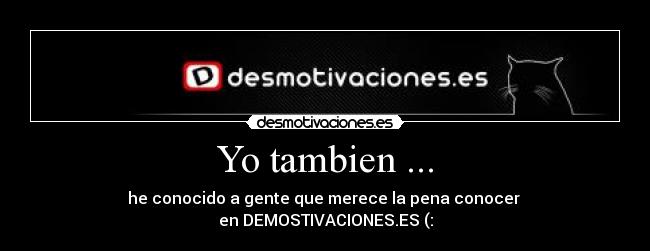 Yo tambien ... - he conocido a gente que merece la pena conocer 
en DEMOSTIVACIONES.ES (: