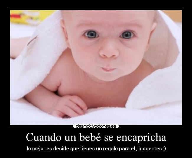 Cuando un bebé se encapricha - lo mejor es decirle que tienes un regalo para él , inocentes :)