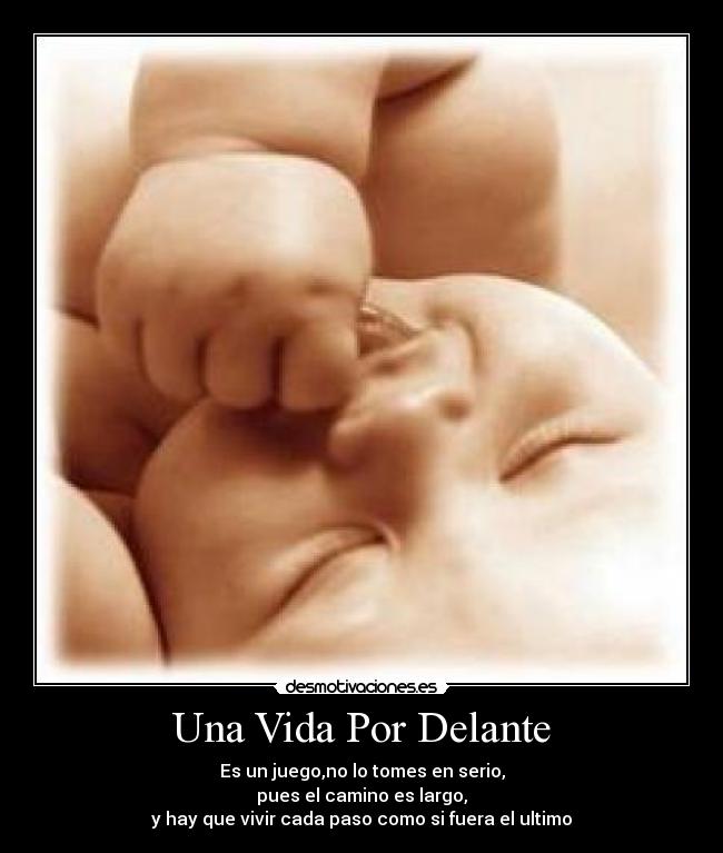 Una Vida Por Delante - Es un juego,no lo tomes en serio,
pues el camino es largo,
y hay que vivir cada paso como si fuera el ultimo