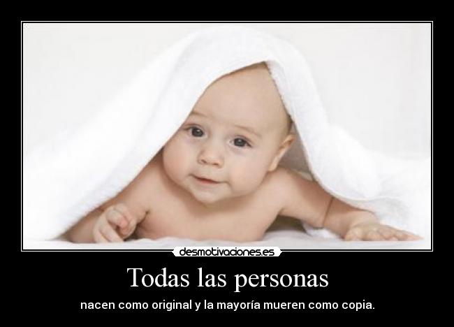 Todas las personas - nacen como original y la mayoría mueren como copia.