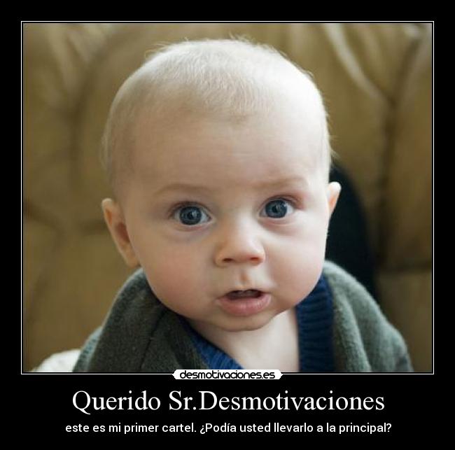 Querido Sr.Desmotivaciones - este es mi primer cartel. ¿Podía usted llevarlo a la principal?