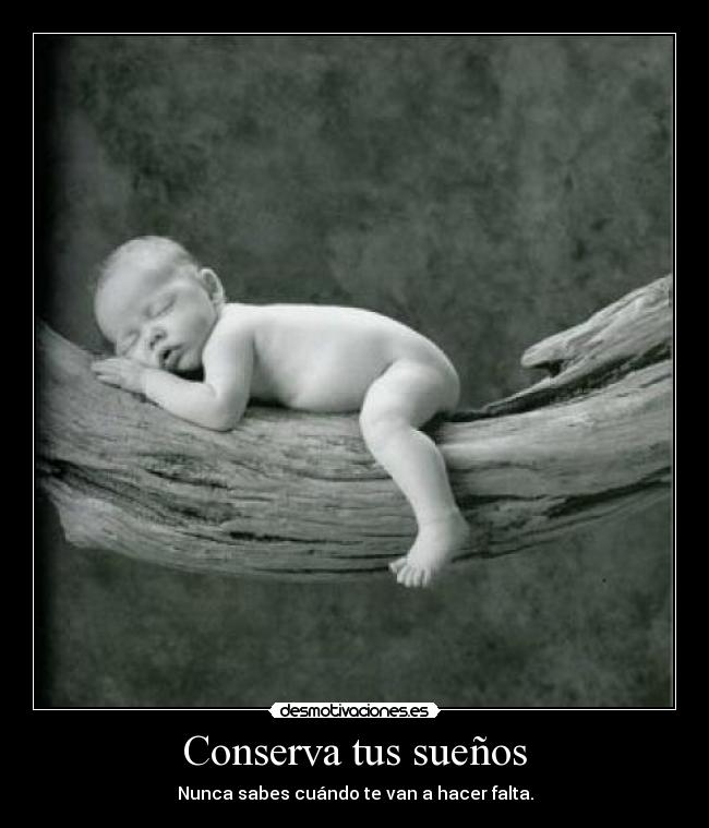 Conserva tus sueños - Nunca sabes cuándo te van a hacer falta.