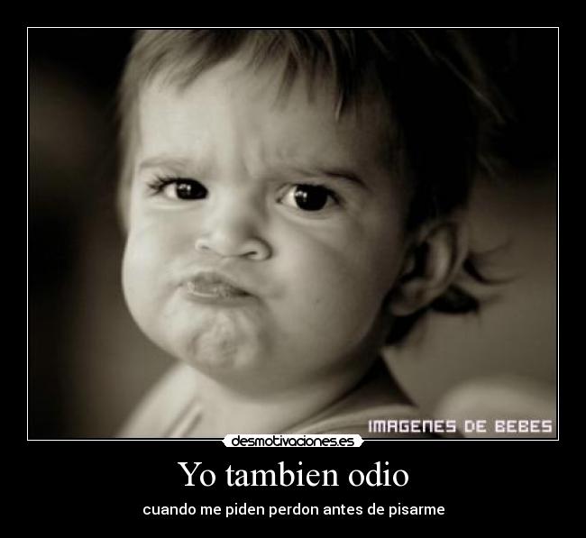 Yo tambien odio - cuando me piden perdon antes de pisarme