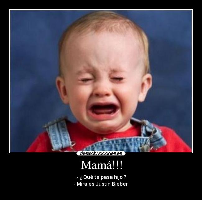 Mamá!!! - - ¿ Qué te pasa hijo ?
- Mira es Justin Bieber