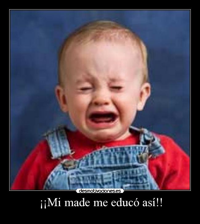 ¡¡Mi made me educó así!! - 