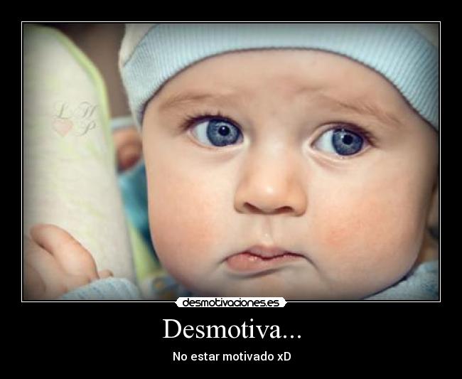 Desmotiva... - No estar motivado xD