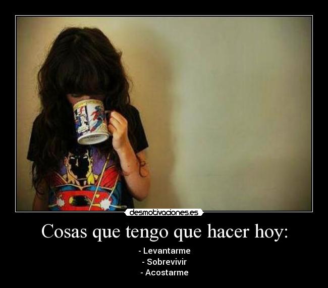 Cosas que tengo que hacer hoy: - - Levantarme
- Sobrevivir
- Acostarme