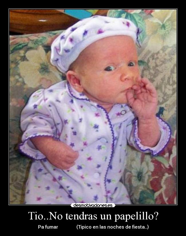 Tio..No tendras un papelillo? - Pa fumar (Tipico en las noches de fiesta..)