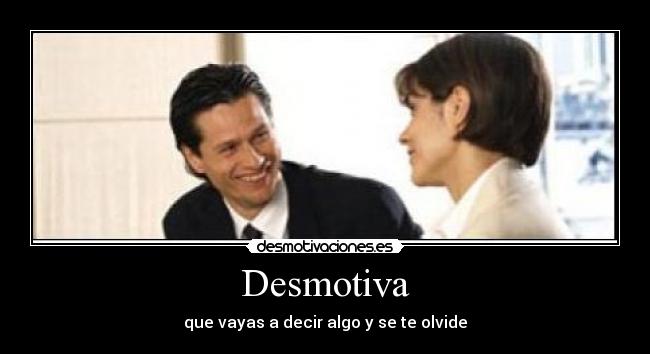 Desmotiva - que vayas a decir algo y se te olvide