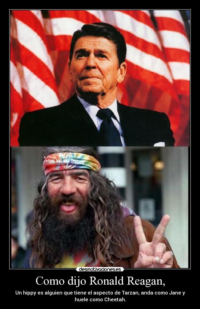 Como dijo Ronald Reagan, - Un hippy es alguien que tiene el aspecto de Tarzan, anda como Jane y
huele como Cheetah.