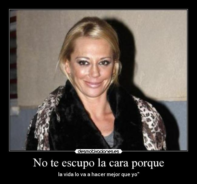 No te escupo la cara porque -