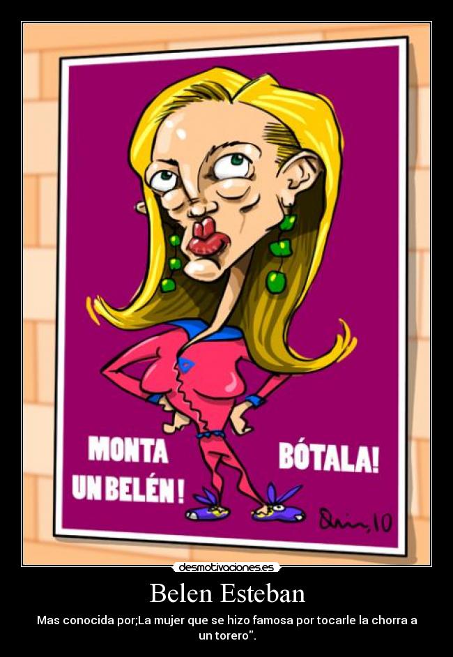 Belen Esteban - Mas conocida por;La mujer que se hizo famosa por tocarle la chorra a un torero.