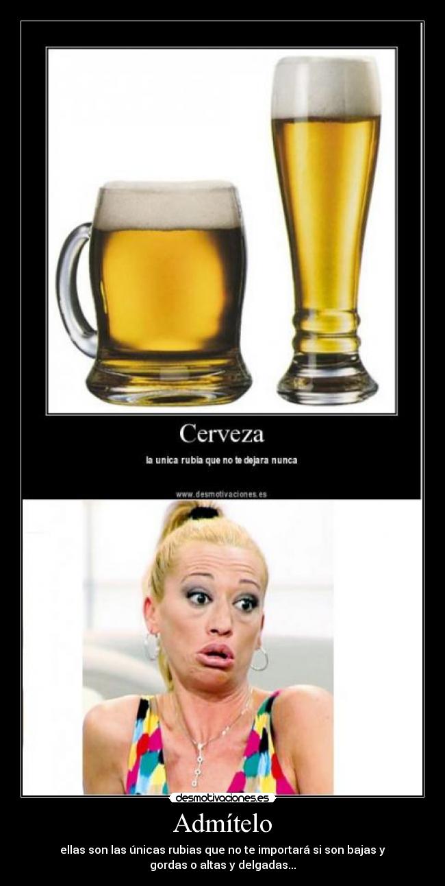 Admítelo - ellas son las únicas rubias que no te importará si son bajas y
gordas o altas y delgadas...