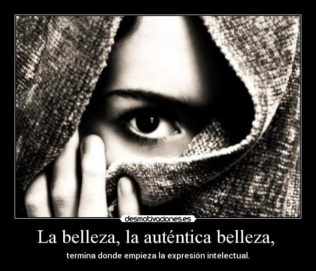 La belleza, la auténtica belleza,  - termina donde empieza la expresión intelectual.