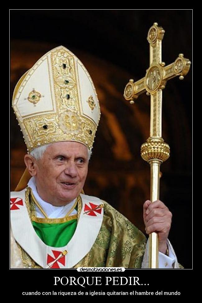 PORQUE PEDIR... - cuando con la riqueza de a iglesia quitarían el hambre del mundo