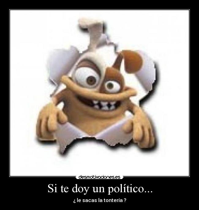 Si te doy un político... - ¿ le sacas la tontería ?