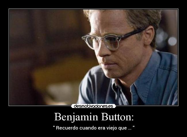 Benjamin Button: - Recuerdo cuando era viejo que ...