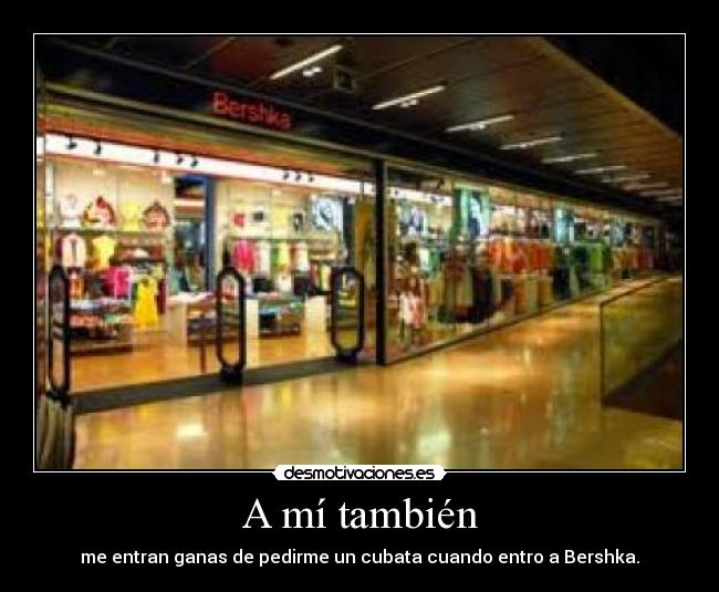 A mí también - me entran ganas de pedirme un cubata cuando entro a Bershka.