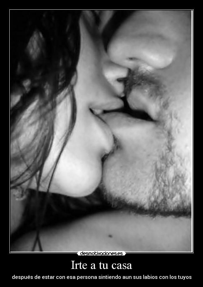 Irte a tu casa - después de estar con esa persona sintiendo aun sus labios con los tuyos