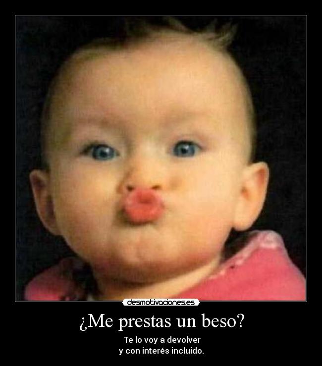 ¿Me prestas un beso? -  Te lo voy a devolver
y con interés incluido.