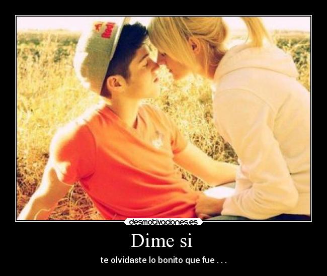 Dime si - te olvidaste lo bonito que fue . . .
